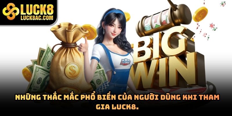 Những thắc mắc phổ biến của người dùng khi tham gia Luck8.